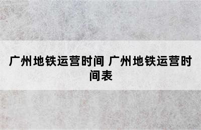 广州地铁运营时间 广州地铁运营时间表